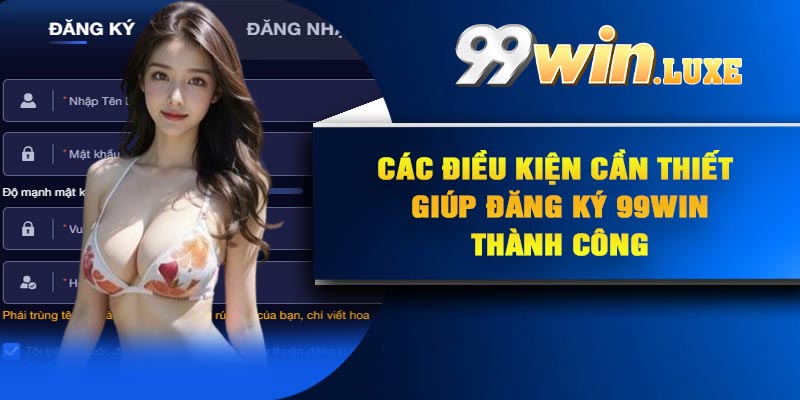 Các điều kiện cần thiết giúp đăng ký 99Win thành công