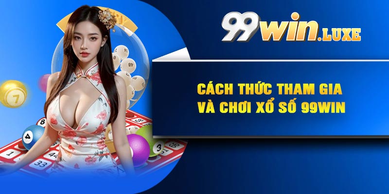 Cách thức tham gia và chơi xổ số 99Win