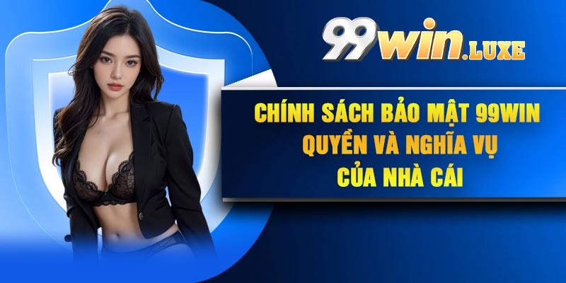 Chính sách bảo mật 99Win – Quyền và nghĩa vụ của nhà cái