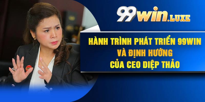 Hành trình phát triển 99Win và định hướng của CEO Diệp Thảo