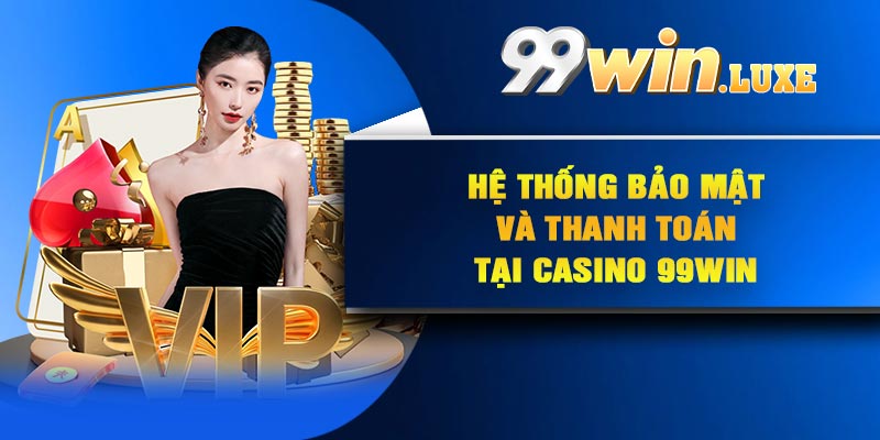 Hệ thống bảo mật và thanh toán tại Casino 99Win
