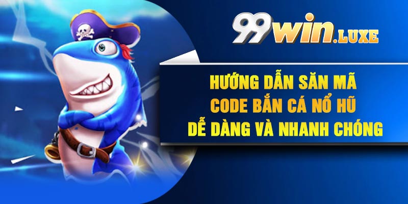 Hướng dẫn săn mã Code bắn cá nổ hũ dễ dàng và nhanh chóng