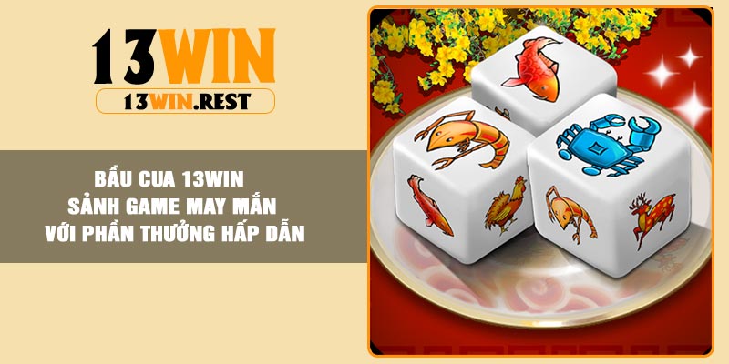 Bầu Cua 13Win – Sảnh Game May Mắn Với Phần Thưởng Hấp Dẫn
